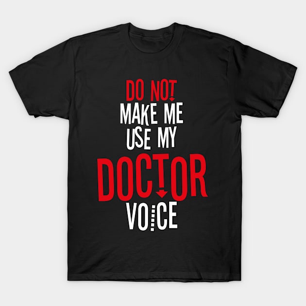 Do Not Make Me Use My Doctor Voice T-Shirt by bluerockproducts